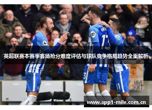 英超联赛本赛季客场抢分难度评估与球队竞争格局趋势全面解析 英超联赛本赛季客场抢分难度评估与球队竞争格局趋势全面解析
